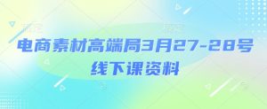 电商素材高端局3月27-28号线下课资料，全程场记+100多张ppt图片+重点视频+课程思维导图+录音带字幕-最全项目网