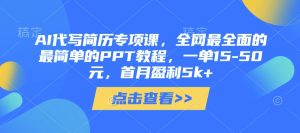 AI代写简历专项课，全网最全面的最简单的PPT教程，一单15-50元，首月盈利5k+-最全项目网