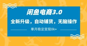 闲鱼电商3.0，全新升级，自动铺货，无脑操作，单月稳定变现8k+【揭秘】-最全项目网