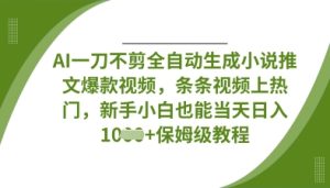 AI一刀不剪全自动生成小说推文爆款视频，条条视频上热门，新手小白也能当天日入数张-最全项目网