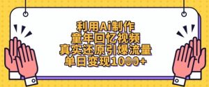 利用Ai制作童年回忆视频，真实还原引爆流量，单日变现数张-最全项目网