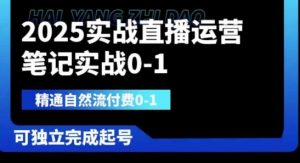 2025实战直播运营0-1，精通自然流付费0-1，可独立完成起号-最全项目网
