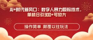 AI+时代新风口:数字人暴力吸粉技术,单机日引3张+可放大-最全项目网