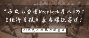 历史小白用DeepSeek月入3W？《经济日报》点名爆款赛道！-最全项目网