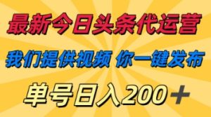 最新今日头条代运营,我们提供视频,你一键发布,单号日入200+【揭秘】-最全项目网