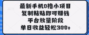 最新手机0撸小项目，复制粘贴即可挣钱，平台放量阶段，单日收益轻松3张+【揭秘】-最全项目网