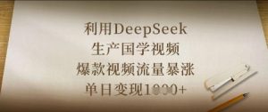利用DeepSeek生产国学视频，爆款视频流量暴涨，单日变现数张-最全项目网