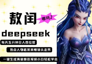 deepseek+哪吒2敖润姑姑走秀+爆款视频，起号快，爆款多，每天五分钟，日入四位数-最全项目网