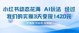 小红书动态花海AI玩法,我们实操3天变现1420-最全项目网