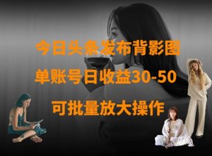 今日头条发布背影图,单账号日收益30-50,可放大操作-最全项目网