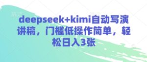 deepseek+kimi自动写演讲稿,门槛低操作简单,轻松日入3张-最全项目网