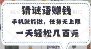 猜谜语挣钱,有手机就能做,任务无上限,只要做就有,一天轻松几百元【揭秘】-最全项目网