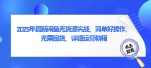 2025年最新闲鱼无货源实战,简单好操作,无需囤货,详细运营教程-最全项目网