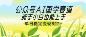公众号AI国学爆文,国学赛道风口,新手小白也能轻松上手,单日稳定变现几张-最全项目网