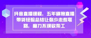 抖音直播课程,五年旗袍直播带货经验总结让你少走些弯路,磨刀不误砍柴工-最全项目网