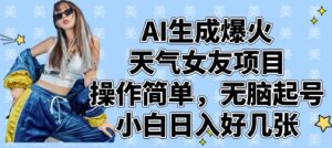 AI生成爆火天气女友项目,操作简单,无脑起号,小白日入好几张-最全项目网
