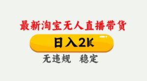 4月最新淘宝无人直播带货,日入数张,不违规不封号,独家技术,操作简单【揭秘】-最全项目网
