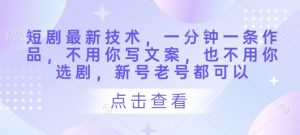 短剧最新技术,一分钟一条作品,不用你写文案,也不用你选剧,新号老号都可以-最全项目网