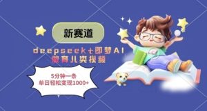 新赛道,deepseek+即梦AI做育儿类视频,5分钟一条,单日轻松变现多张-最全项目网