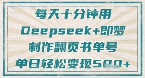 每天十分钟，用Deepseek+即梦，制作翻页书单号，疯狂涨粉，单日轻松变现5张-最全项目网