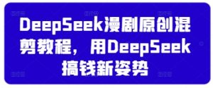 DeepSeek漫剧原创混剪教程,用DeepSeek搞钱新姿势-最全项目网