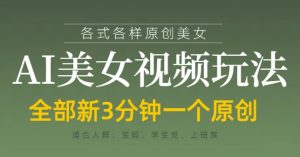 各类AI美女视频玩法,3分钟一个原创,当天可变现-最全项目网