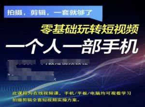 拍摄剪辑全套短视频实操方案，拍摄，剪辑，一套就够了，零基础玩转短视频一个人一部手机-最全项目网