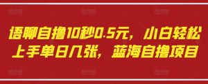 语聊自撸10秒0.5元，小白轻松上手单日几张，蓝海自撸项目-最全项目网