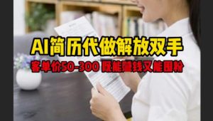 AI简历代做解放双手，客单价50-300不等，既能挣钱又能囤粉-最全项目网