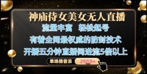 神庙侍女美女无人直播，轻松起号，有着全网最权威的防封技术，单场撸音浪1k+-最全项目网