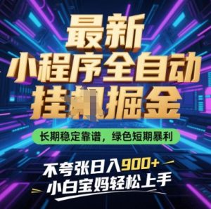 最新小程序全自动挂G掘金，长期稳定靠谱，绿色短期暴利不夸张日入9张，小白宝妈轻松上手【揭秘】-最全项目网