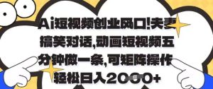 Ai短视频创业风口,夫妻搞笑对话,动画短视频五分钟做一条,可矩阵操作,轻松日入1k+【揭秘】-最全项目网