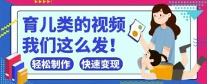 疯狂爆火！抖音，视频号育儿类的视频，小白轻松制作，快速拿到结果-最全项目网