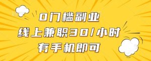 0门槛副业，线上兼职30一小时，有一部手机即可操作【揭秘】-最全项目网
