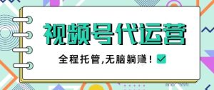 视频号代运营，团队托管计划，简单操作不限时间地点，一部手机单月轻松变现5k【揭秘】-最全项目网