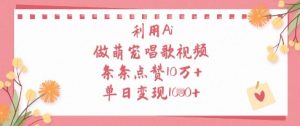 利用Ai做萌宠唱歌视频，条条点赞10W+，单日变现1k-最全项目网