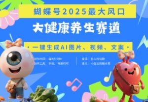 蝴蝶号器官养生赛道+豆包,AI快速产出爆款视频,起号快,带货超级猛,日入四位数-最全项目网