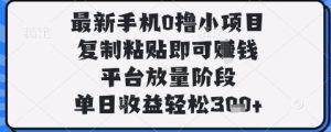 最新手机0撸小项目，复制粘贴即可挣钱，平台放量阶段，单日收益轻松3张+【揭秘】-最全项目网