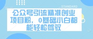 公众号引流精准创业项目粉，0基础小白都能轻松驾驭-最全项目网