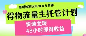 得物流量主托管计划,原创独家玩法,每天几分钟,快速变现,48小时即得收益【揭秘】-最全项目网