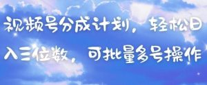 视频号分成计划，轻松日入三位数，可批量多号操作-最全项目网