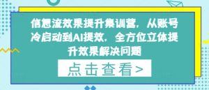 信息流效果提升集训营，从账号冷启动到AI提效，全方位立体提升效果解决问题-最全项目网