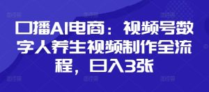 口播AI电商：视频号数字人养生视频制作全流程，日入3张-最全项目网