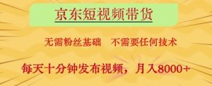 京东短视频带货,无需粉丝基础,不需要任何技术,每天十分钟发布视频,月入8k【揭秘】-最全项目网
