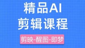剪映+即梦AI短视频实战课,快速成为内容创作高手-最全项目网