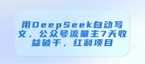 用DeepSeek自动写文,公众号流量主7天收益破千,红利项目-最全项目网