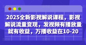 2025全新影视解说课程,影视解说流量变现,发视频有播放量就有收益,万播收益在10-20-最全项目网