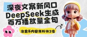 深夜文案新风口:DeepSeek生成百万播放量金句,治愈系内容涨粉快3倍-最全项目网
