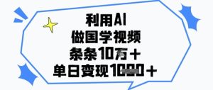 利用AI做国学视频，条条点赞10w+，单日变现1k+-最全项目网