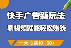 快手广告新玩法，刷视频就能轻松挣钱，一天收益10-50+-最全项目网
